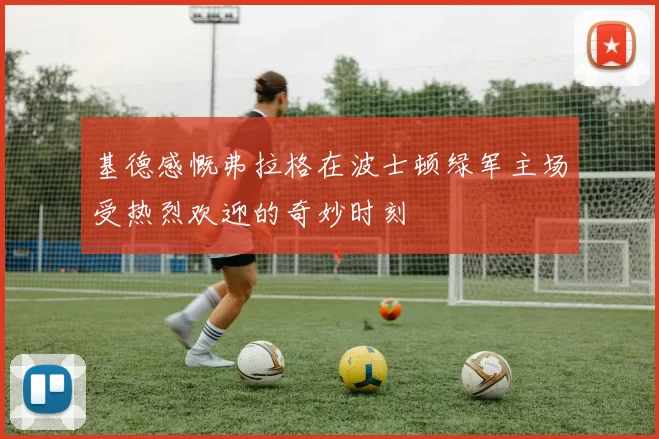 基德感慨弗拉格在波士顿绿军主场受热烈欢迎的奇妙时刻