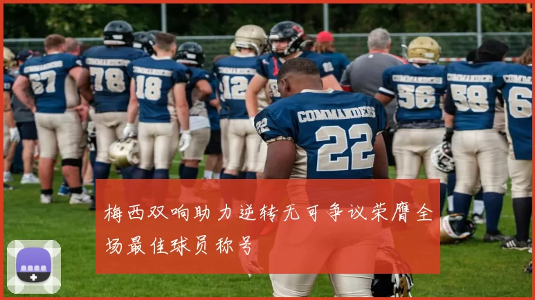 梅西双响助力逆转无可争议荣膺全场最佳球员称号