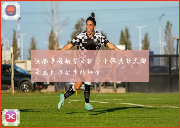 快船争冠前景分析小卡强调每天都是成长与进步的机会