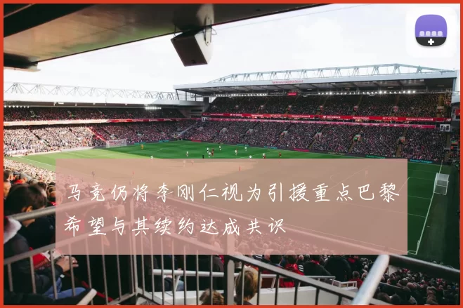 马竞仍将李刚仁视为引援重点巴黎希望与其续约达成共识