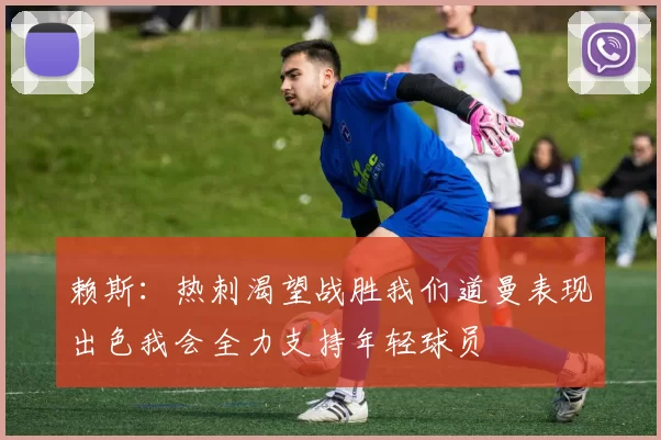 赖斯：热刺渴望战胜我们道曼表现出色我会全力支持年轻球员