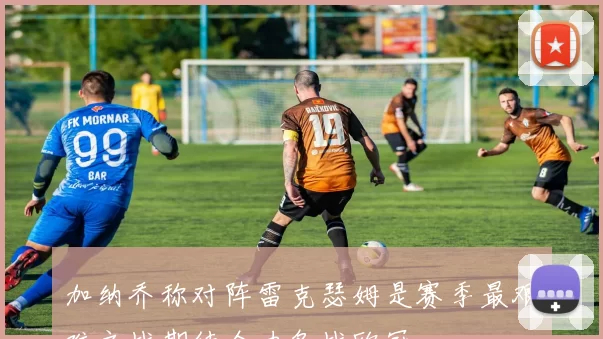 加纳乔称对阵雷克瑟姆是赛季最艰难之战期待全力备战欧冠