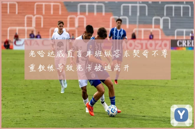 老哈达威直言库班纵容东契奇不尊重教练导致老卡被迫离开