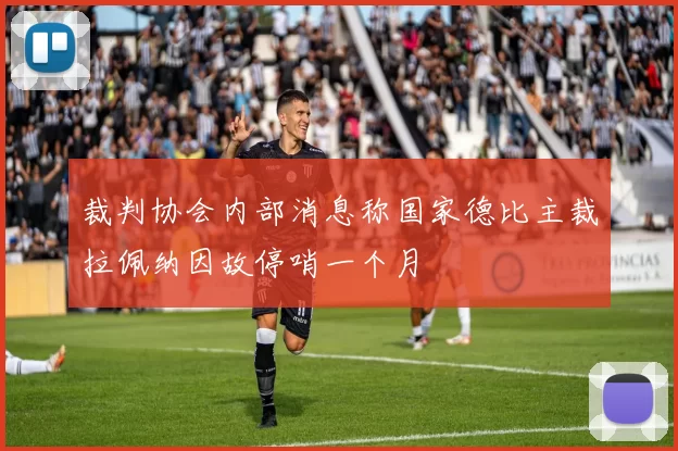 裁判协会内部消息称国家德比主裁拉佩纳因故停哨一个月