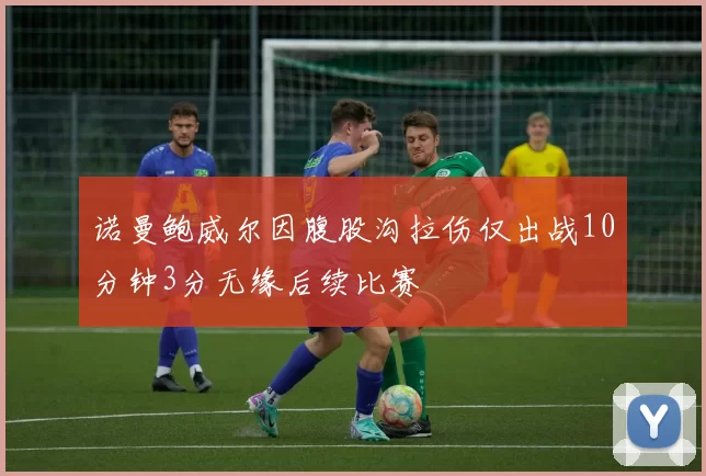 诺曼鲍威尔因腹股沟拉伤仅出战10分钟3分无缘后续比赛
