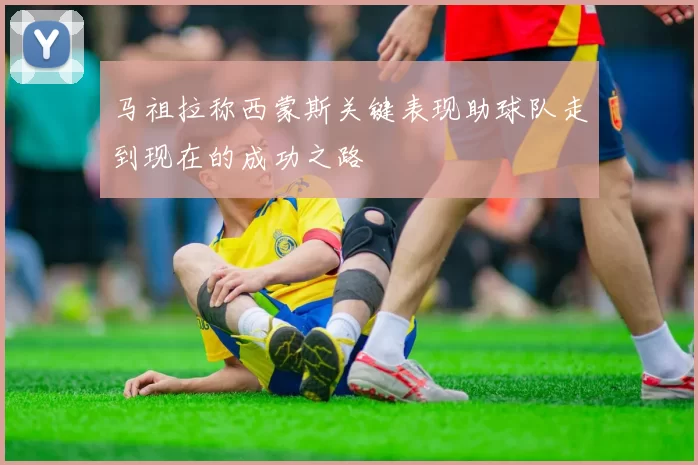 马祖拉称西蒙斯关键表现助球队走到现在的成功之路