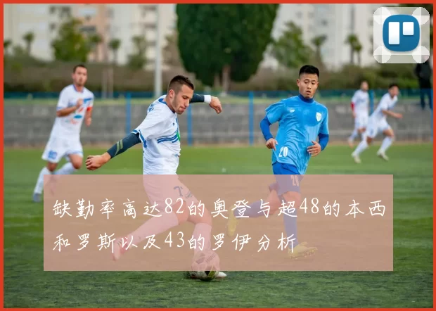 缺勤率高达82的奥登与超48的本西和罗斯以及43的罗伊分析