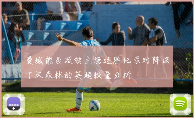 曼城能否延续主场连胜纪录对阵诺丁汉森林的英超较量分析